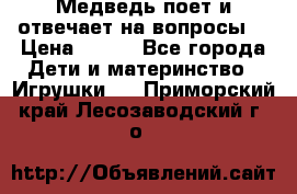 Медведь поет и отвечает на вопросы  › Цена ­ 600 - Все города Дети и материнство » Игрушки   . Приморский край,Лесозаводский г. о. 